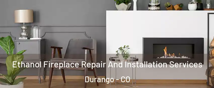  Ethanol Fireplace Repair And Installation Services Durango - CO