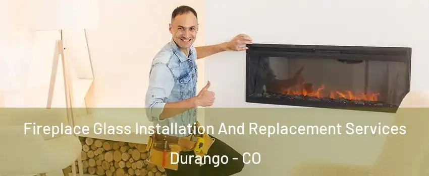Fireplace Glass Installation And Replacement Services Durango - CO