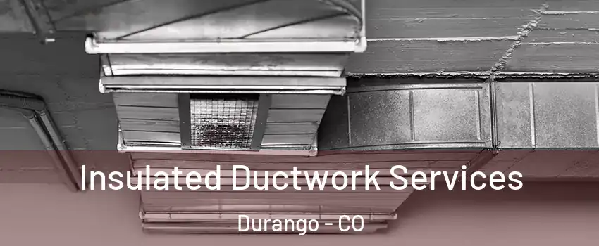  Insulated Ductwork Services Durango - CO