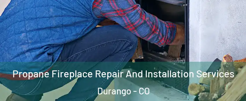  Propane Fireplace Repair And Installation Services Durango - CO